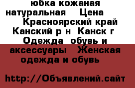 юбка кожаная натуральная  › Цена ­ 3 500 - Красноярский край, Канский р-н, Канск г. Одежда, обувь и аксессуары » Женская одежда и обувь   